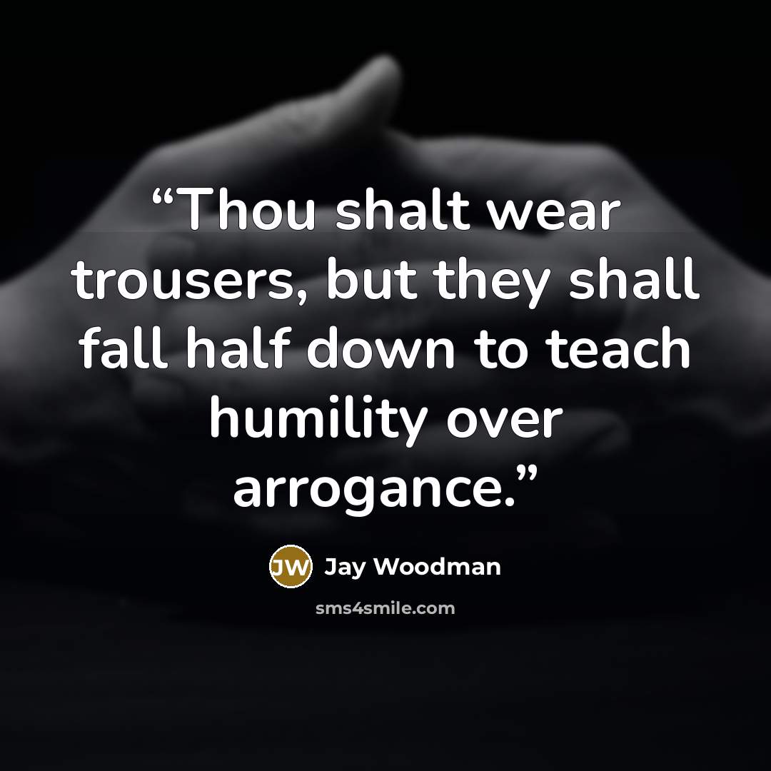 “Thou shalt wear trousers, but they shall fall half down to teach humility over arrogance.” quote by Jay Woodman