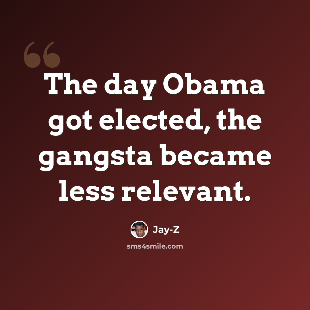 “The day Obama got elected, the gangsta became less relevant.” quote by Jay-Z