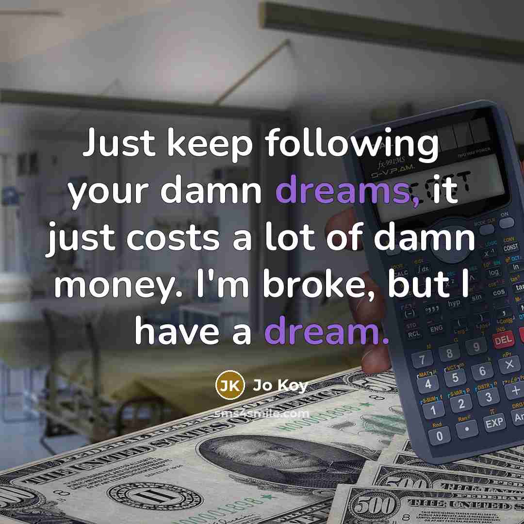 “Just keep following your damn dreams, it just costs a lot of damn money. I'm broke, but I have a dream.” quote by Jo Koy