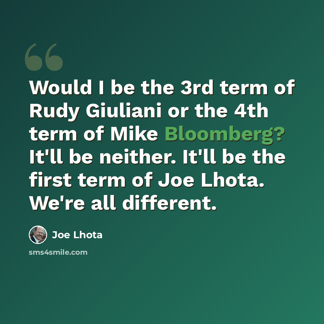 “Would I be the 3rd term of Rudy Giuliani or the 4th term of Mike Bloomberg? It'll be neither. It'll be the first term of Joe Lhota. We're all different.” quote by Joe Lhota