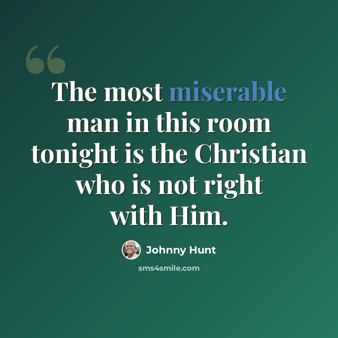 “The most miserable man in this room tonight is the Christian who is not right with Him.” quote by Johnny Hunt