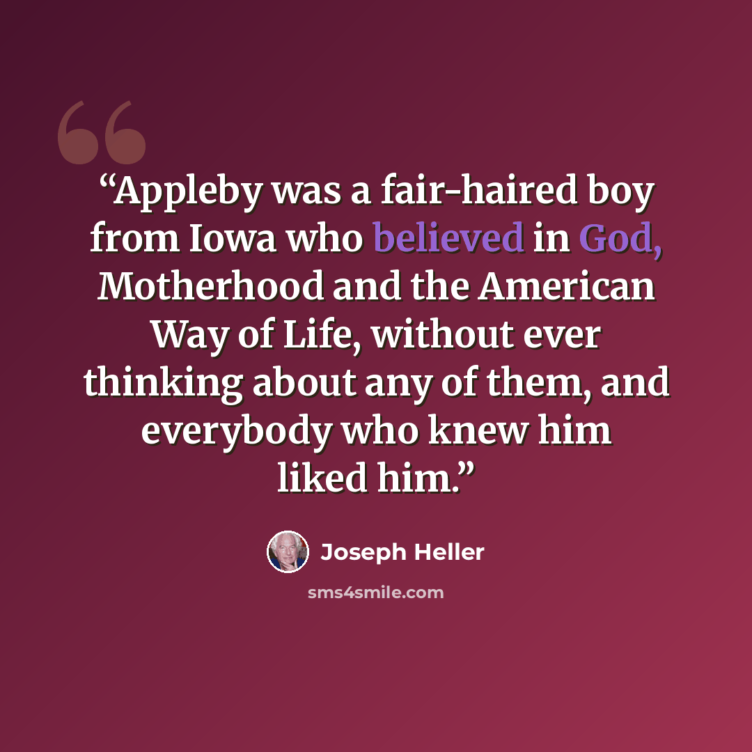 “Appleby was a fair-haired boy from Iowa who believed in God, Motherhood and the American Way of Life, without ever thinking about any of them, and everybody who knew him liked him.” quote by Joseph Heller