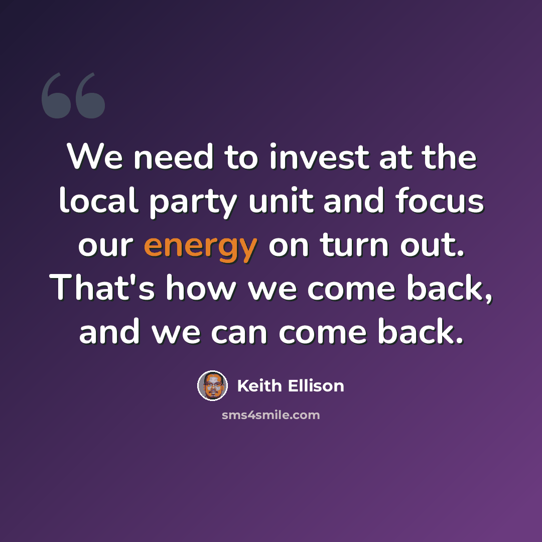 “We need to invest at the local party unit and focus our energy on turn out. That's how we come back, and we can come back.” quote by Keith Ellison
