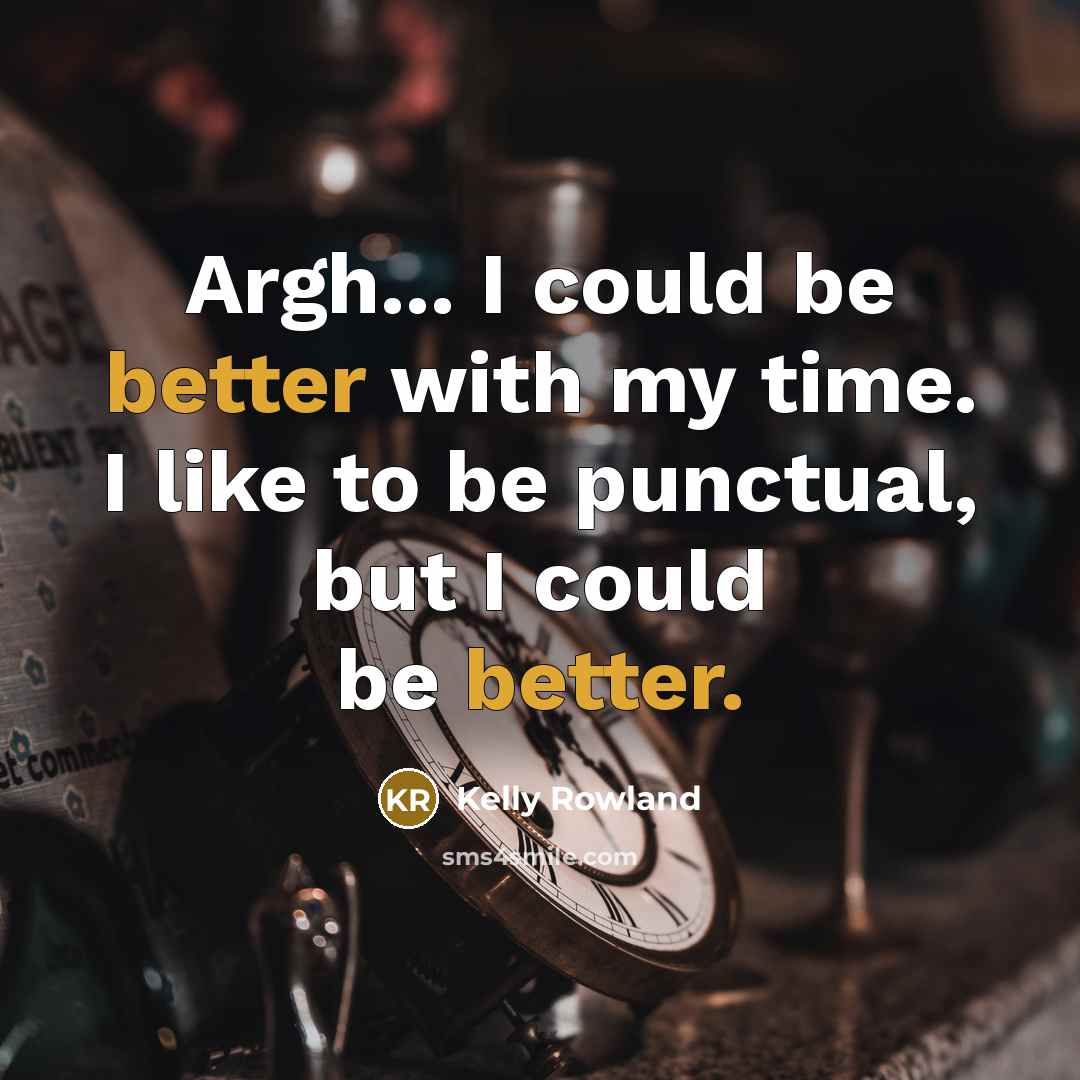“Argh... I could be better with my time. I like to be punctual, but I could be better.” quote by Kelly Rowland