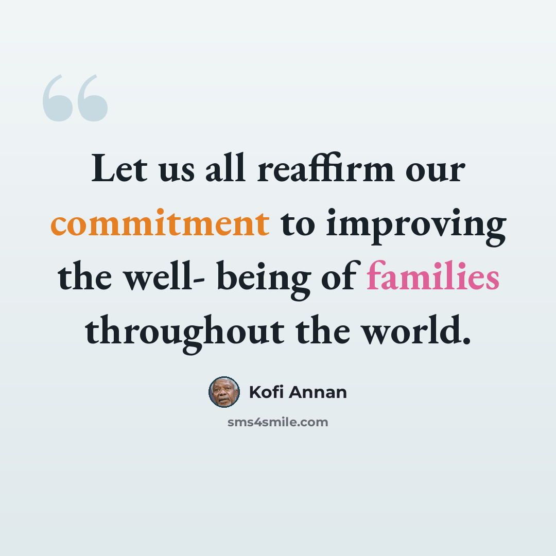“Let us all reaffirm our commitment to improving the well- being of families throughout the world.” quote by Kofi Annan