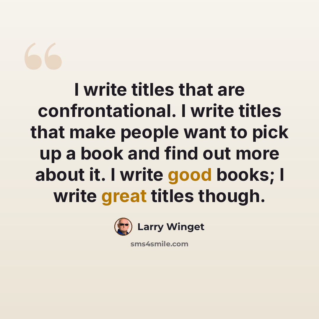 “I write titles that are confrontational. I write titles that make people want to pick up a book and find out more about it. I write good books; I write great titles though.” quote by Larry Winget