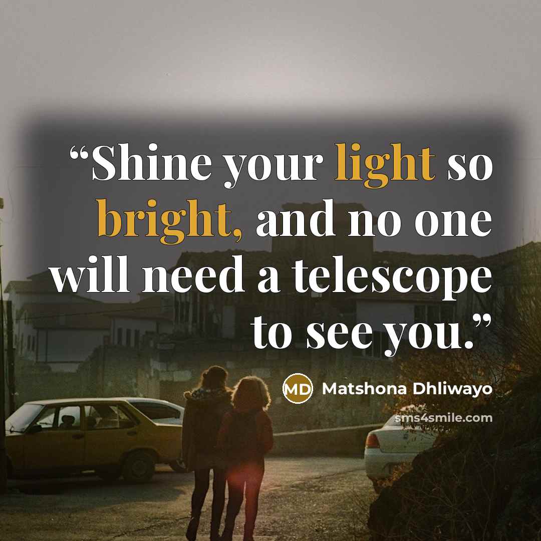 “Shine your light so bright, and no one will need a telescope to see you.” quote by Matshona Dhliwayo