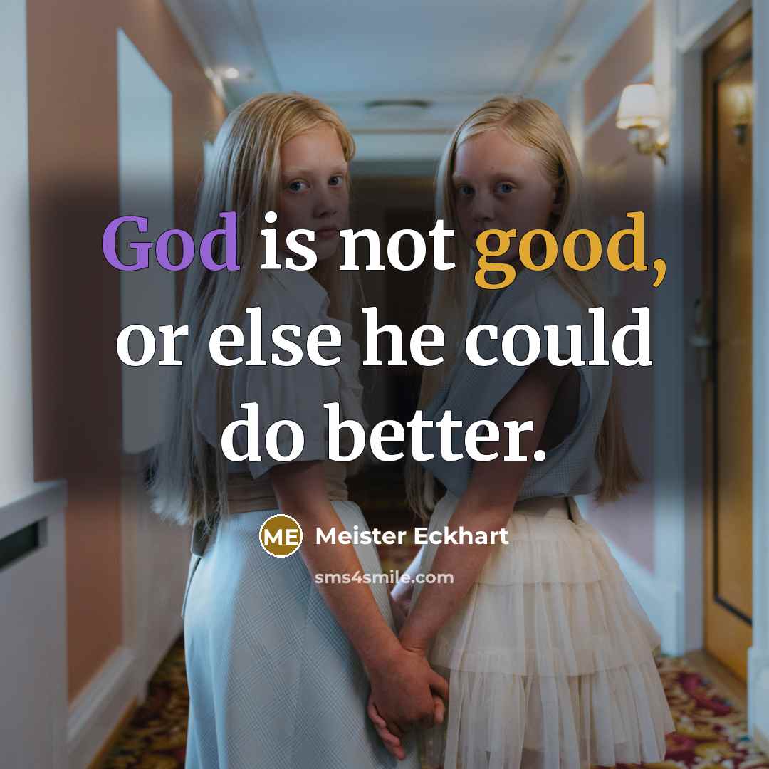 “God is not good, or else he could do better.” quote by Meister Eckhart