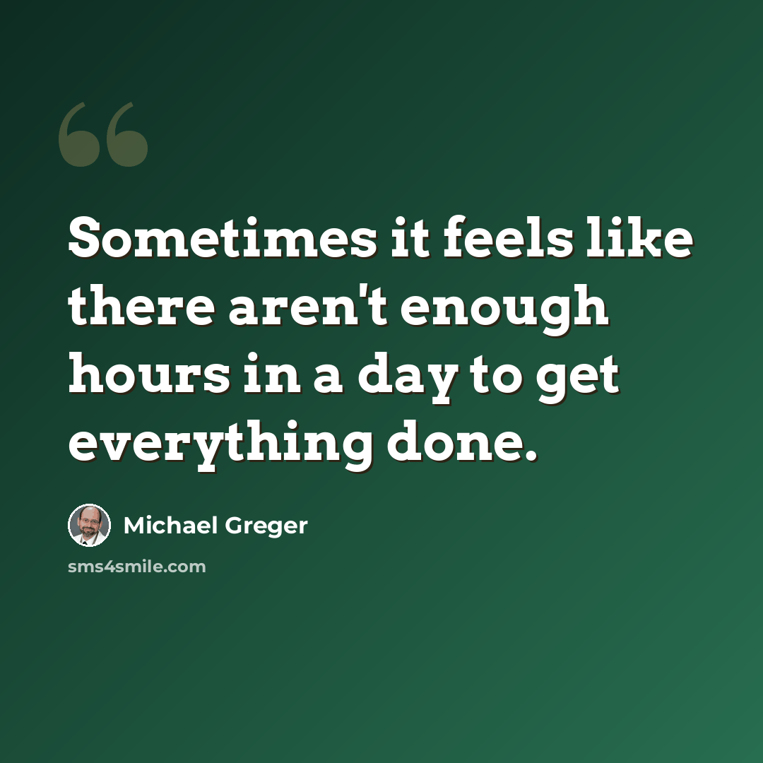 “Sometimes it feels like there aren't enough hours in a day to get everything done.” quote by Michael Greger