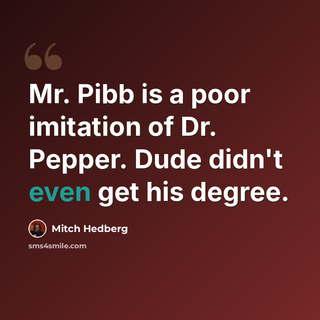 “Mr. Pibb is a poor imitation of Dr. Pepper. Dude didn't even get his degree.” quote by Mitch Hedberg