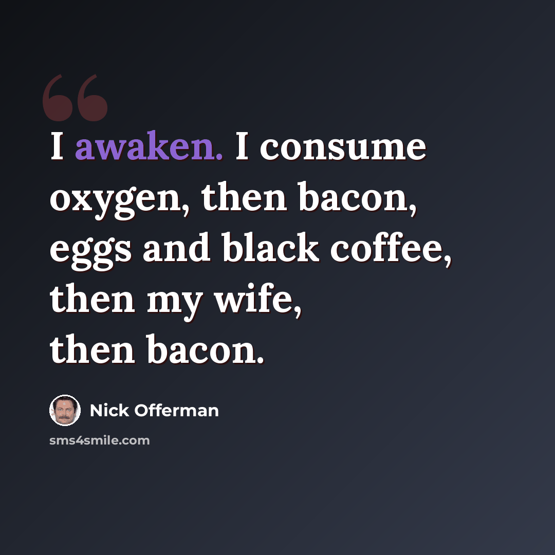 “I awaken. I consume oxygen, then bacon, eggs and black coffee, then my wife, then bacon.” quote by Nick Offerman