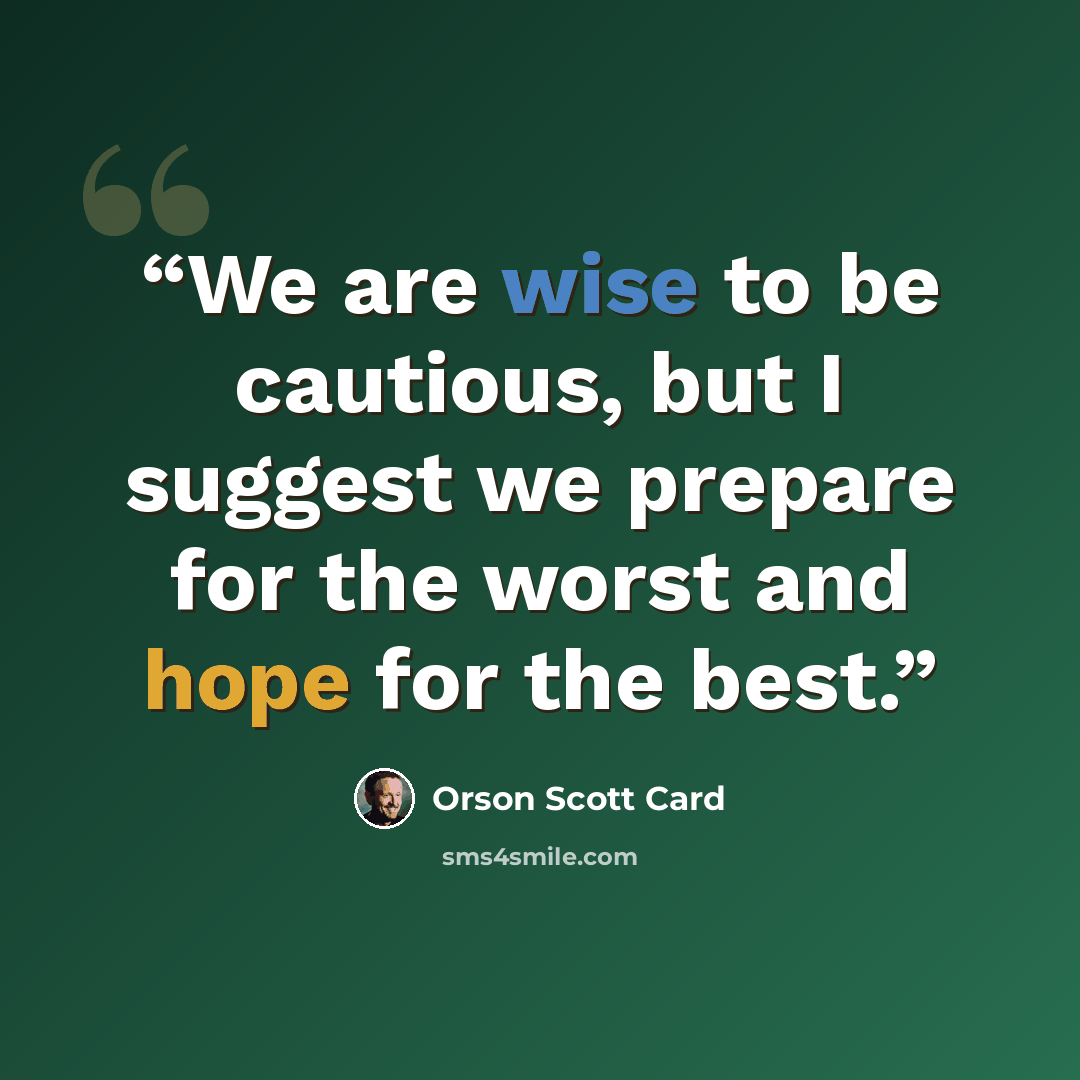 “We are wise to be cautious, but I suggest we prepare for the worst and hope for the best.” quote by Orson Scott Card