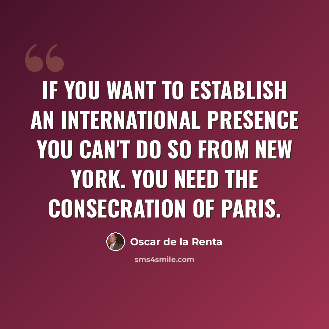 “If you want to establish an international presence you can't do so from New York. You need the consecration of Paris.” quote by Oscar de la Renta