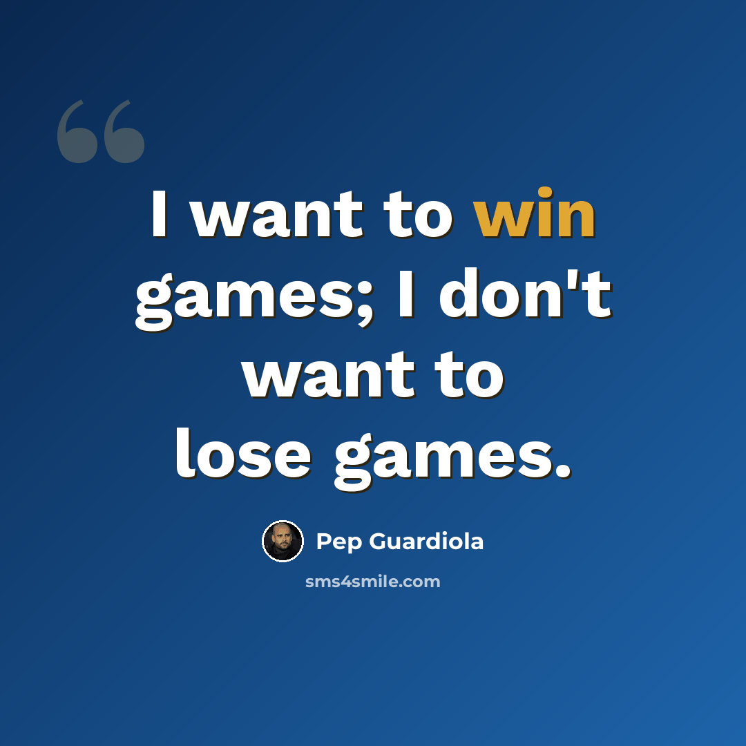 “I want to win games; I don't want to lose games.” quote by Pep Guardiola