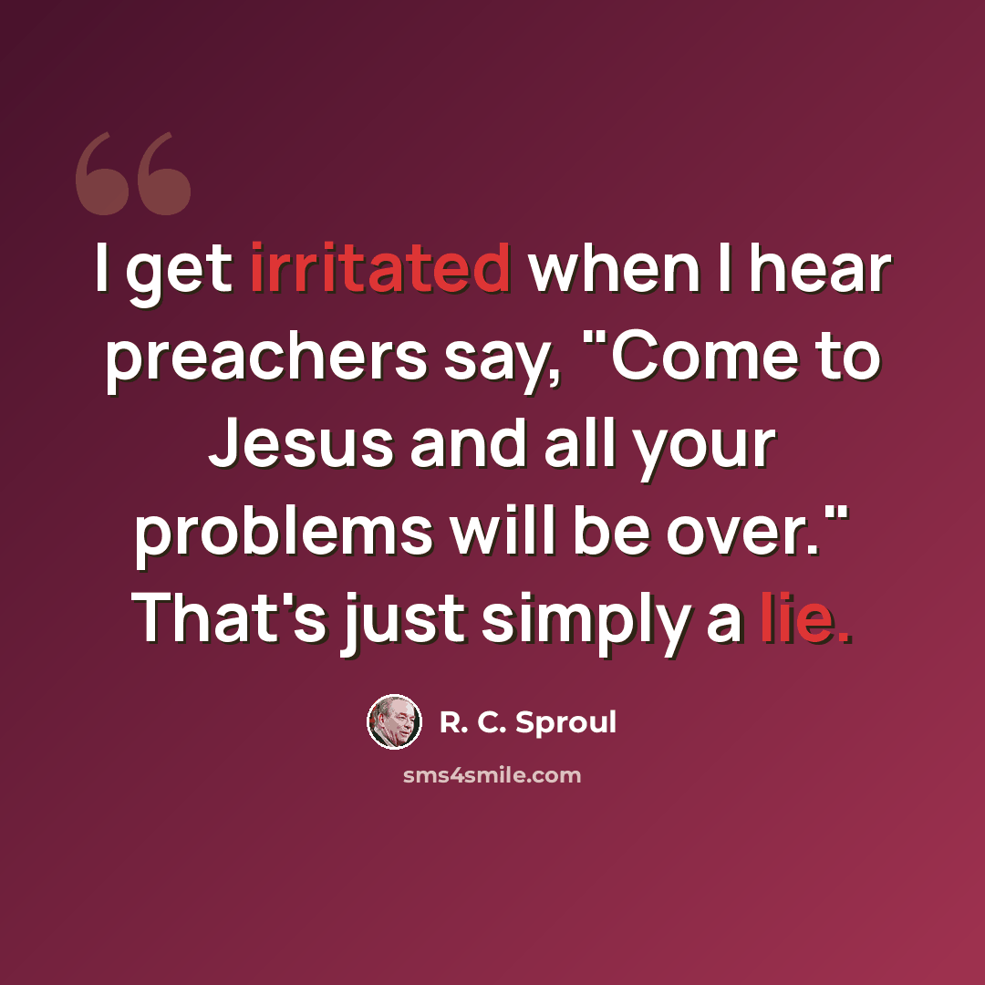 “I get irritated when I hear preachers say, "Come to Jesus and all your problems will be over." That's just simply a lie.” quote by R. C. Sproul