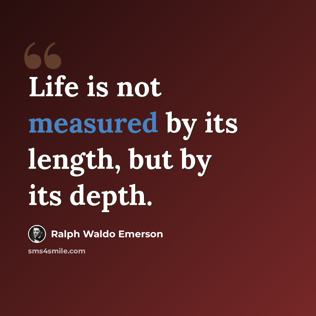 “Life is not measured by its length, but by its depth.” quote by Ralph Waldo Emerson