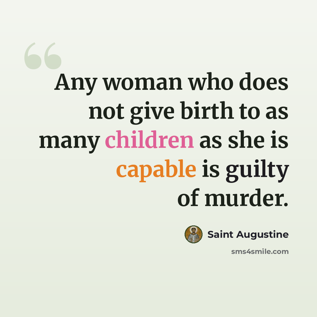 “Any woman who does not give birth to as many children as she is capable is guilty of murder.” quote by Saint Augustine