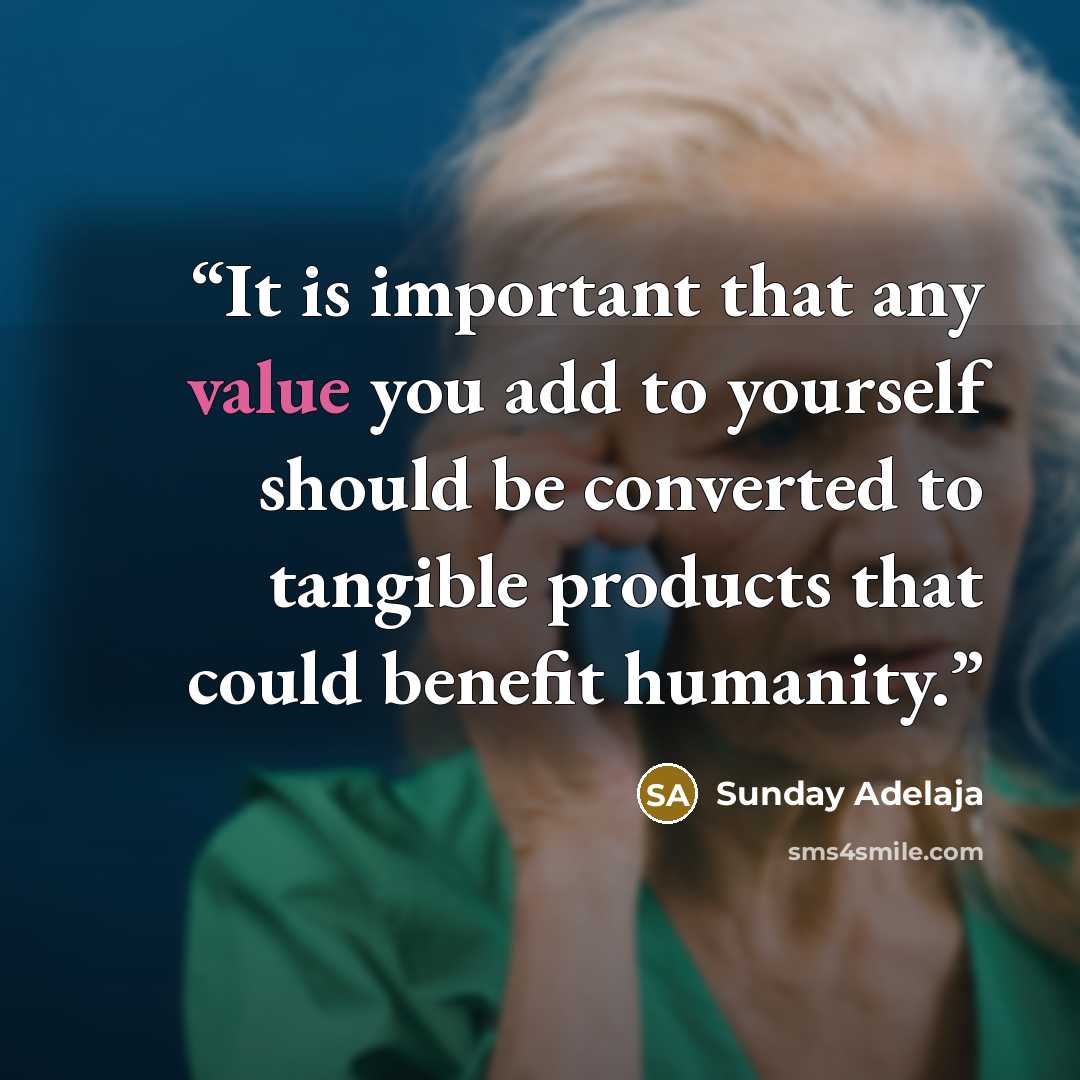 “It is important that any value you add to yourself should be converted to tangible products that could benefit humanity.” quote by Sunday Adelaja