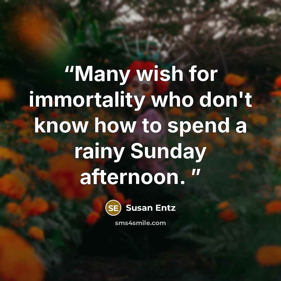 “Many wish for immortality who don't know how to spend a rainy Sunday afternoon.” quote by Susan Entz