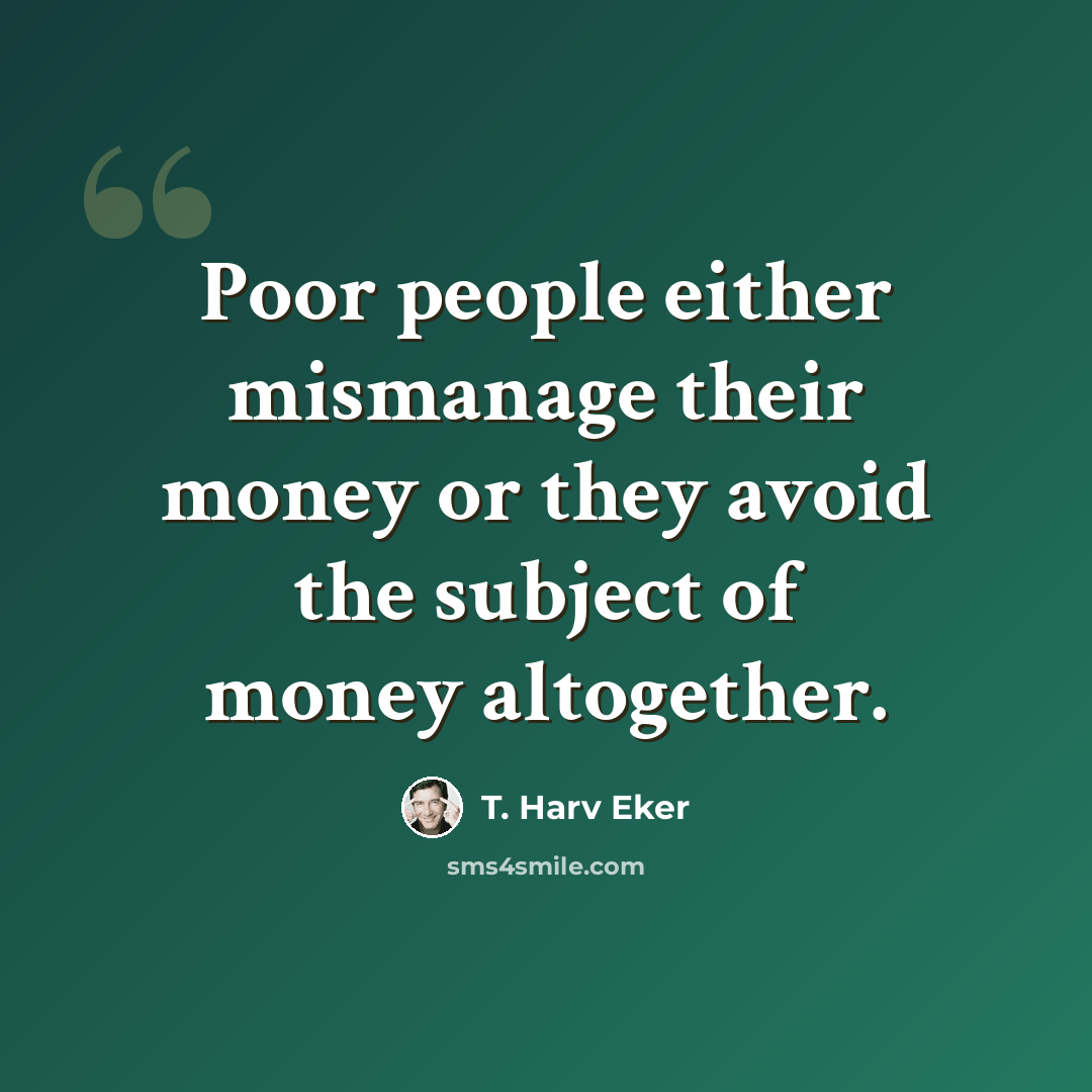 “Poor people either mismanage their money or they avoid the subject of money altogether.” quote by T. Harv Eker
