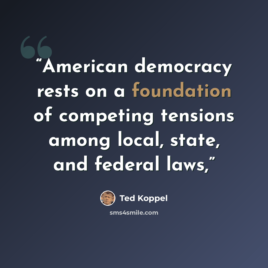 “American democracy rests on a foundation of competing tensions among local, state, and federal laws,” quote by Ted Koppel