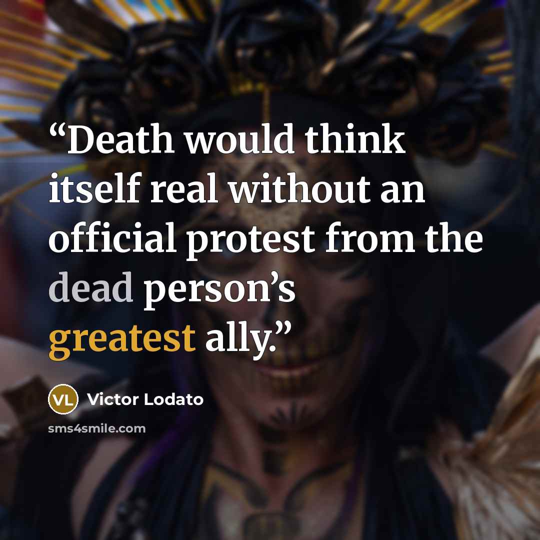 “Death would think itself real without an official protest from the dead person’s greatest ally.” quote by Victor Lodato