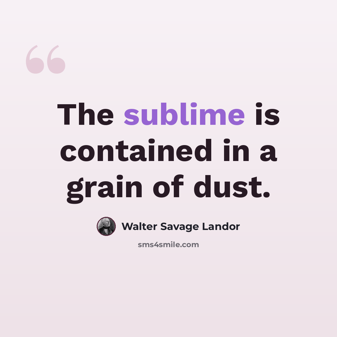 “The sublime is contained in a grain of dust.” quote by Walter Savage Landor