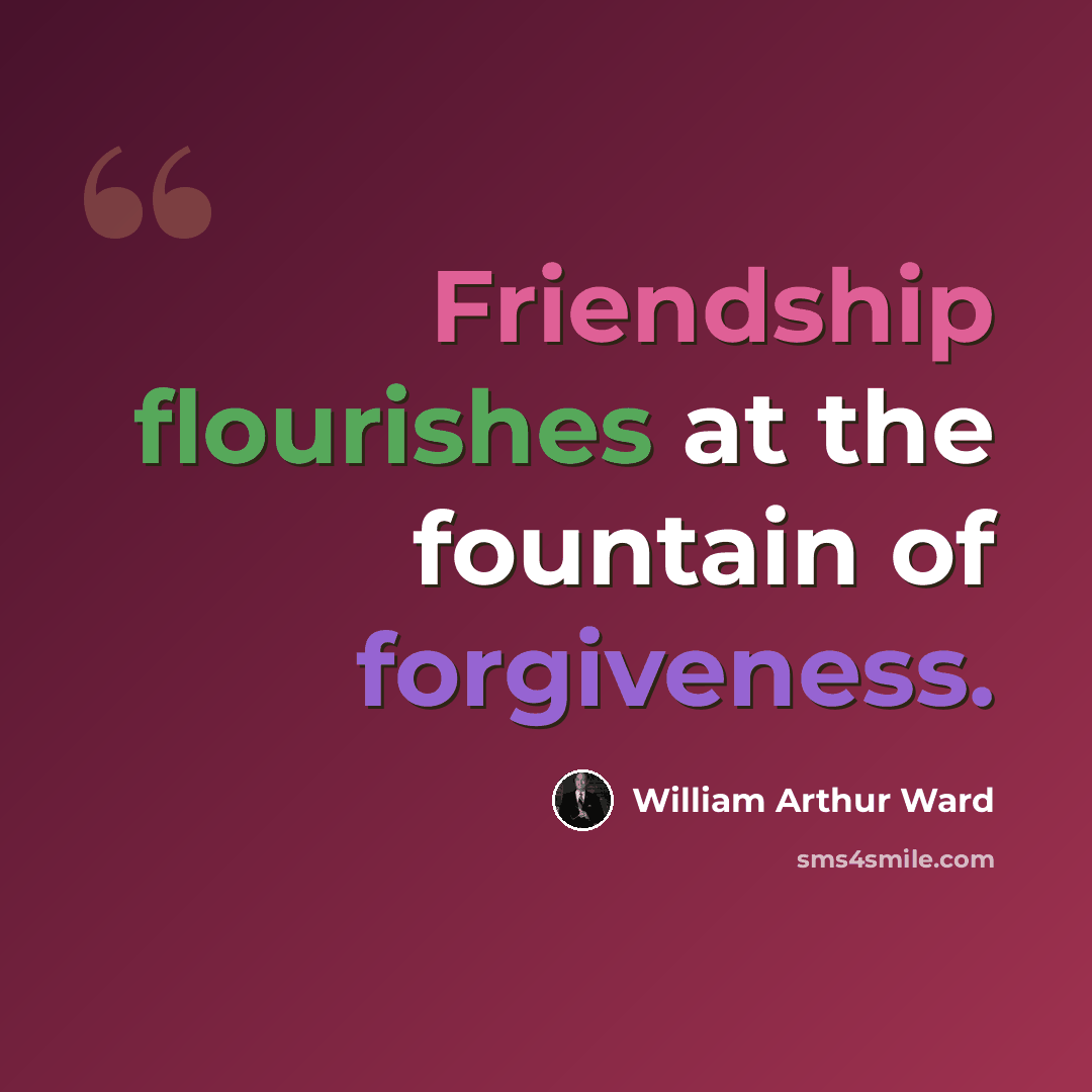 “Friendship flourishes at the fountain of forgiveness.” quote by William Arthur Ward