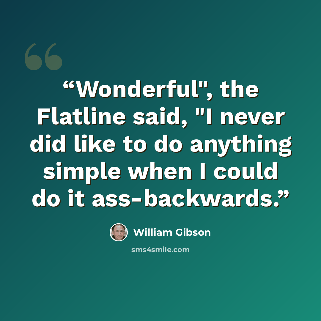 “Wonderful", the Flatline said, "I never did like to do anything simple when I could do it ass-backwards.” quote by William Gibson