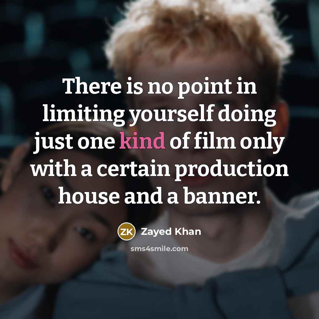 “There is no point in limiting yourself doing just one kind of film only with a certain production house and a banner.” quote by Zayed Khan
