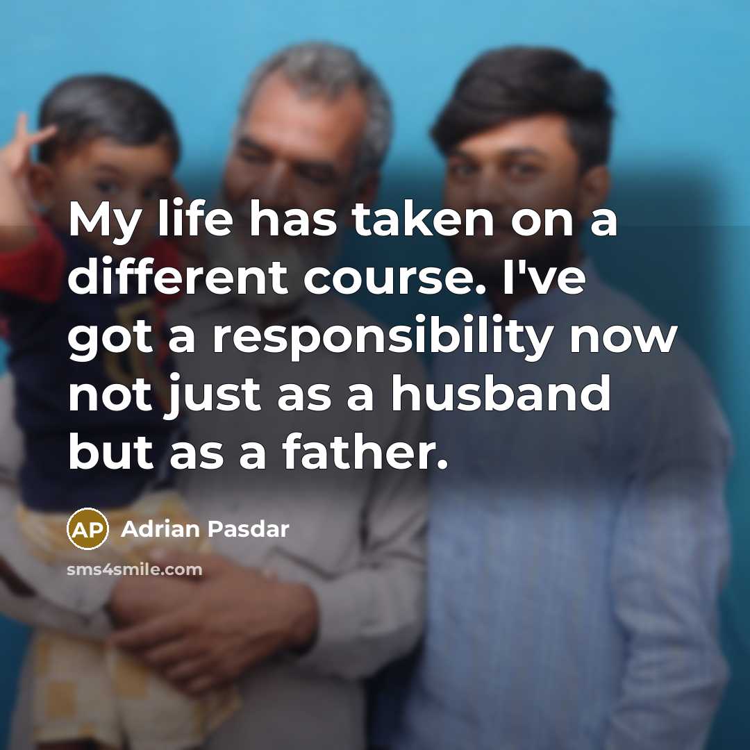 “My life has taken on a different course. I've got a responsibility now not just as a husband but as a father.” quote by Adrian Pasdar