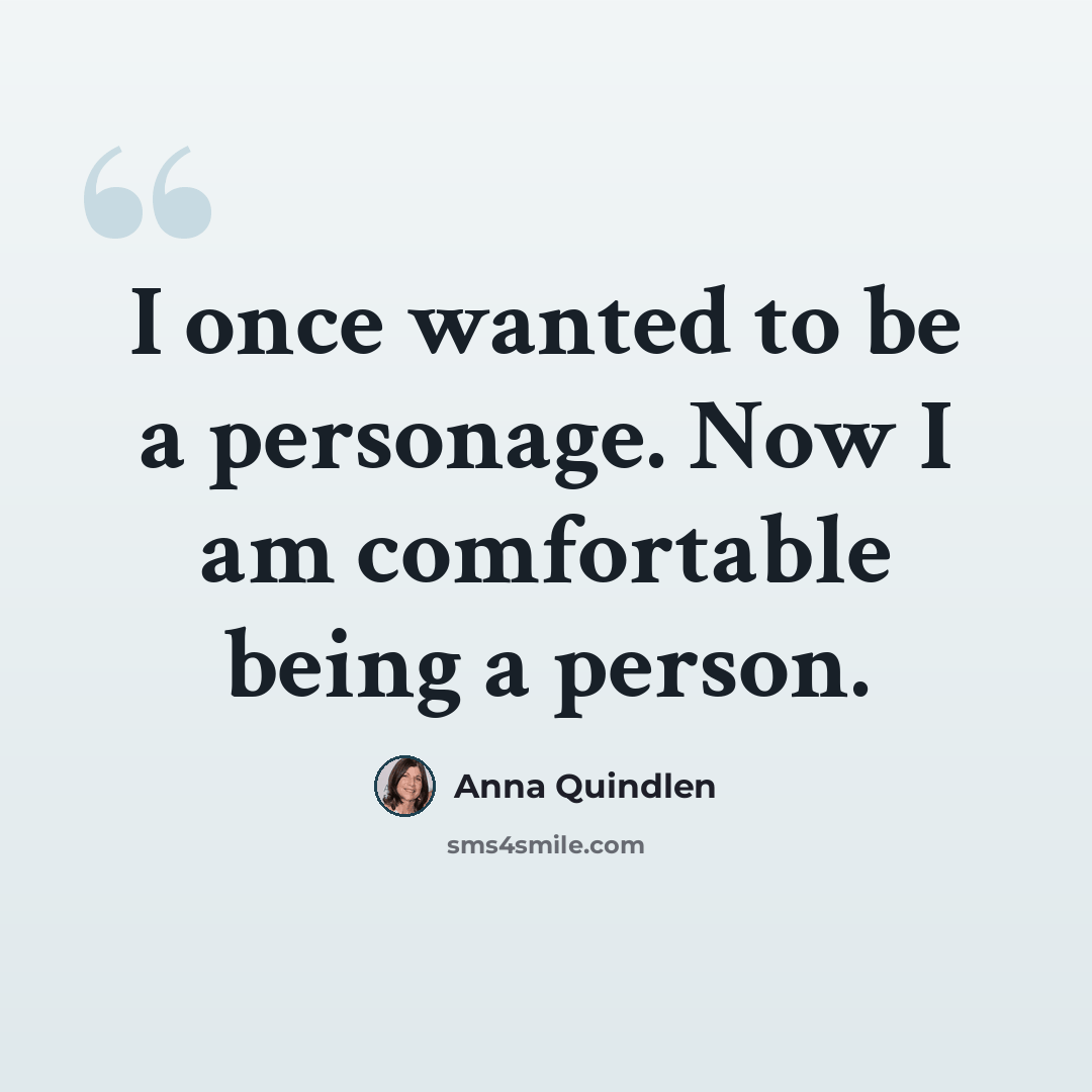 “I once wanted to be a personage. Now I am comfortable being a person.” quote by Anna Quindlen