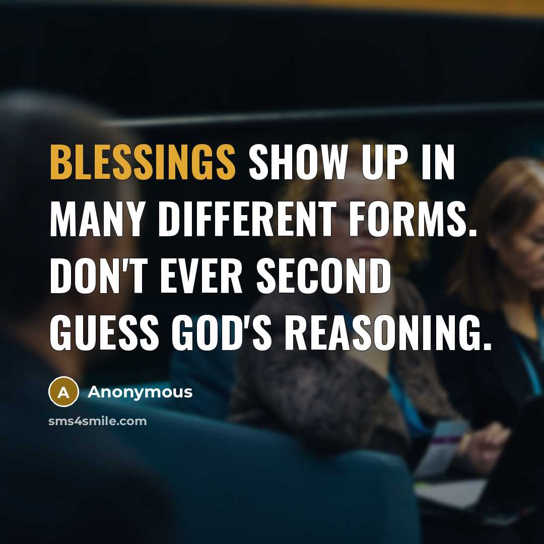 “Blessings show up in many different forms. Don't ever second guess God's reasoning.” quote by Anonymous