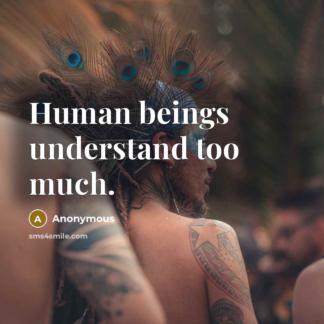 “Human beings understand too much.” quote by Anonymous