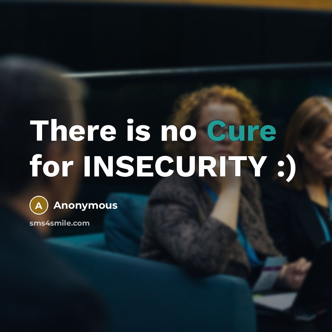 “There is no Cure for INSECURITY :)” quote by Anonymous