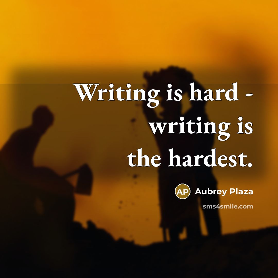 “Writing is hard - writing is the hardest.” quote by Aubrey Plaza