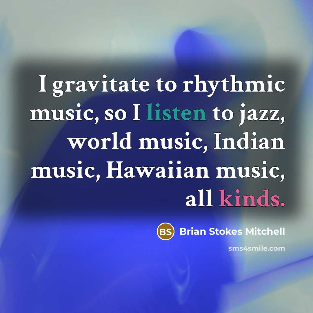 “I gravitate to rhythmic music, so I listen to jazz, world music, Indian music, Hawaiian music, all kinds.” quote by Brian Stokes Mitchell
