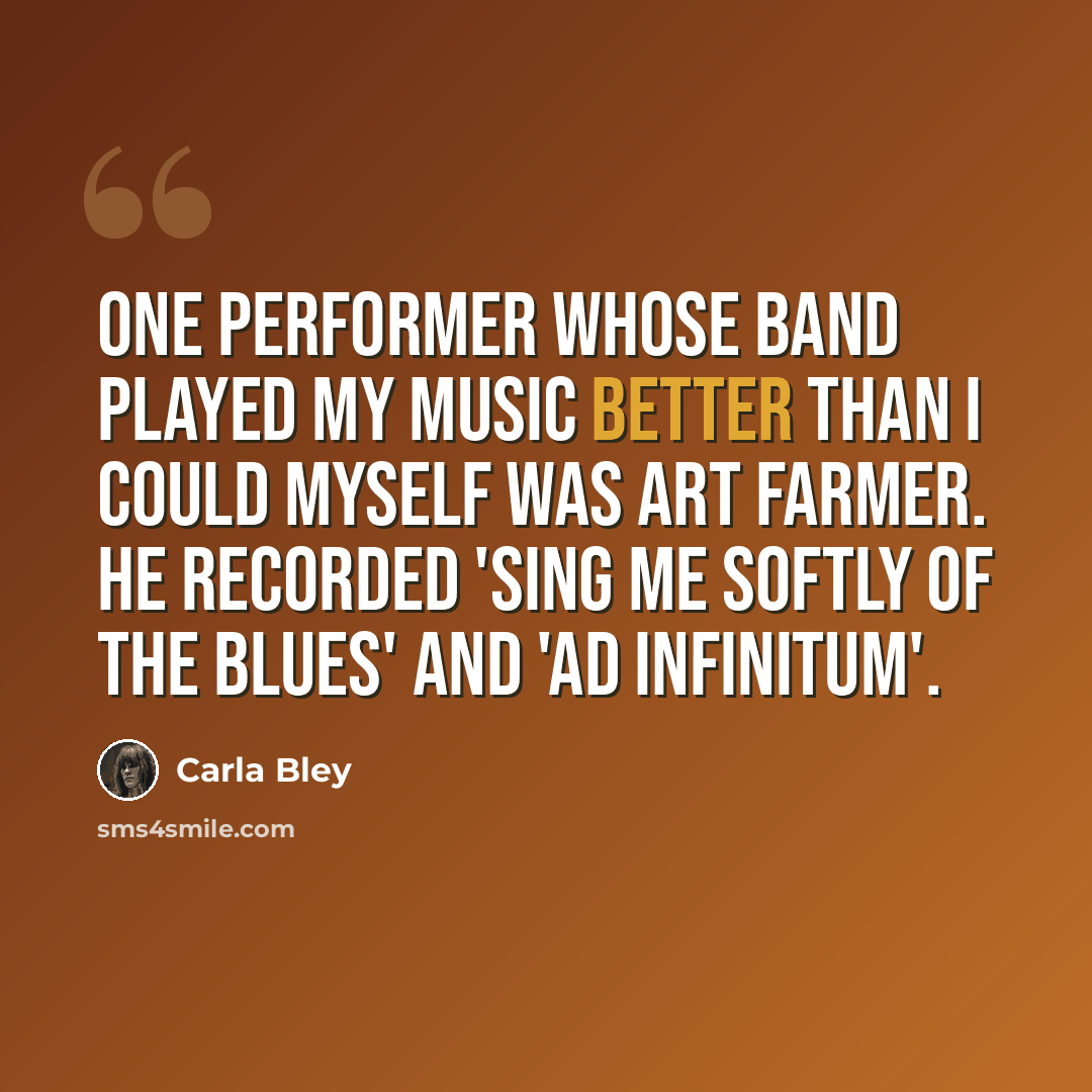 “One performer whose band played my music better than I could myself was Art Farmer. He recorded 'Sing Me Softly of the Blues' and 'Ad Infinitum'.” quote by Carla Bley