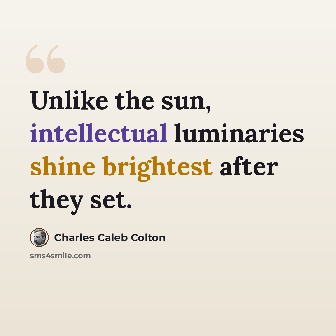 “Unlike the sun, intellectual luminaries shine brightest after they set.” quote by Charles Caleb Colton