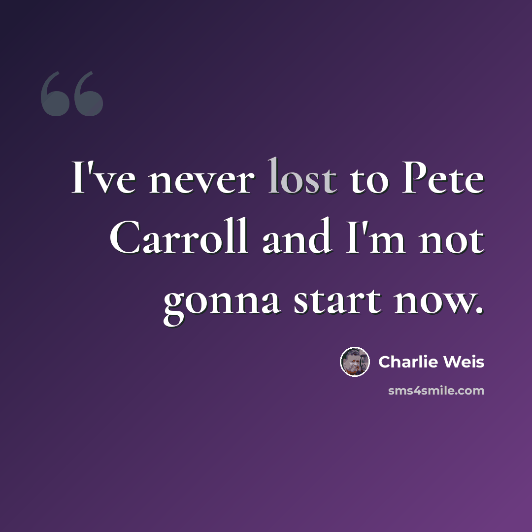 “I've never lost to Pete Carroll and I'm not gonna start now.” quote by Charlie Weis