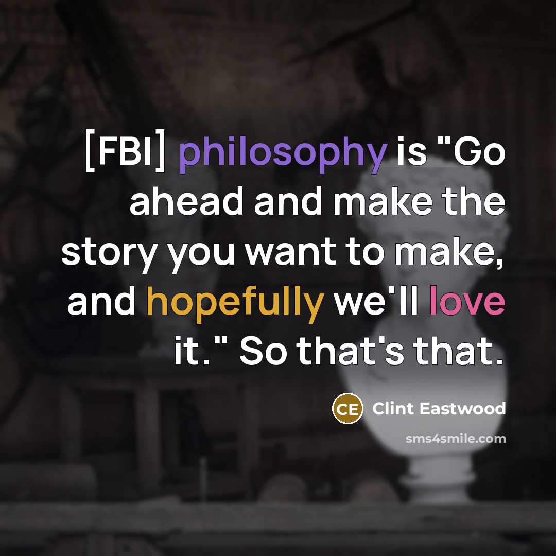 “[FBI] philosophy is "Go ahead and make the story you want to make, and hopefully we'll love it." So that's that.” quote by Clint Eastwood