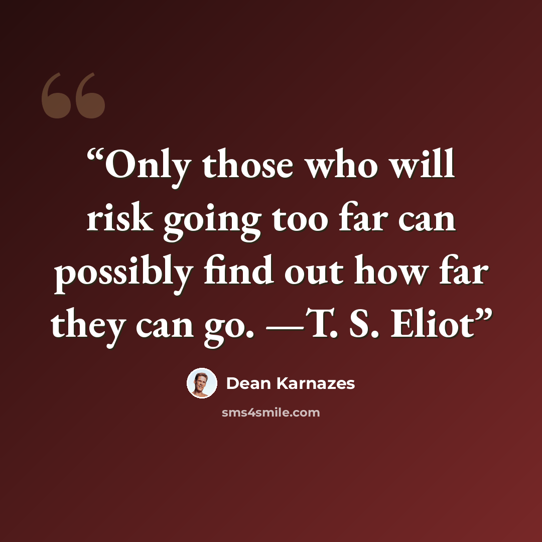 “Only those who will risk going too far can possibly find out how far they can go. —T. S. Eliot” quote by Dean Karnazes