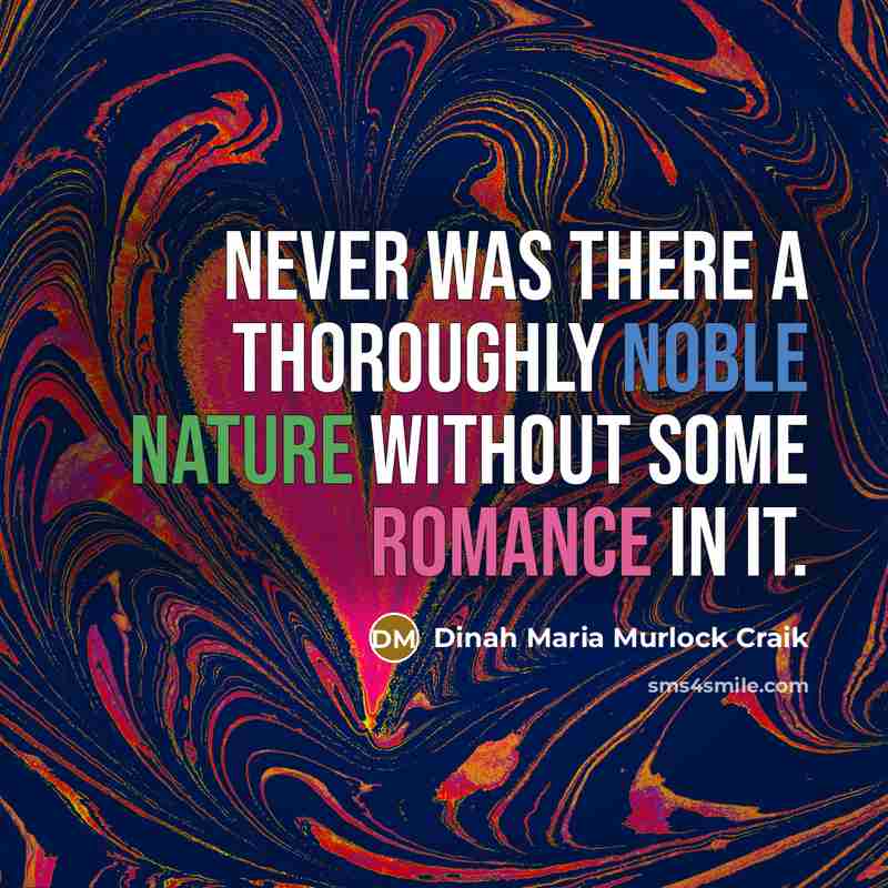 “never was there a thoroughly noble nature without some romance in it.” quote by Dinah Maria Murlock Craik