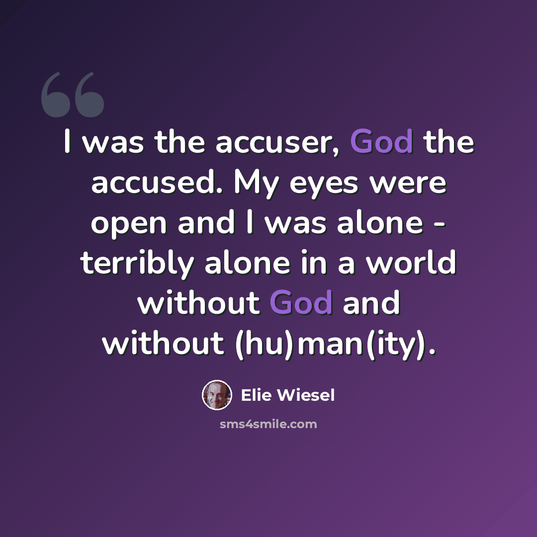 “I was the accuser, God the accused. My eyes were open and I was alone - terribly alone in a world without God and without (hu)man(ity).” quote by Elie Wiesel