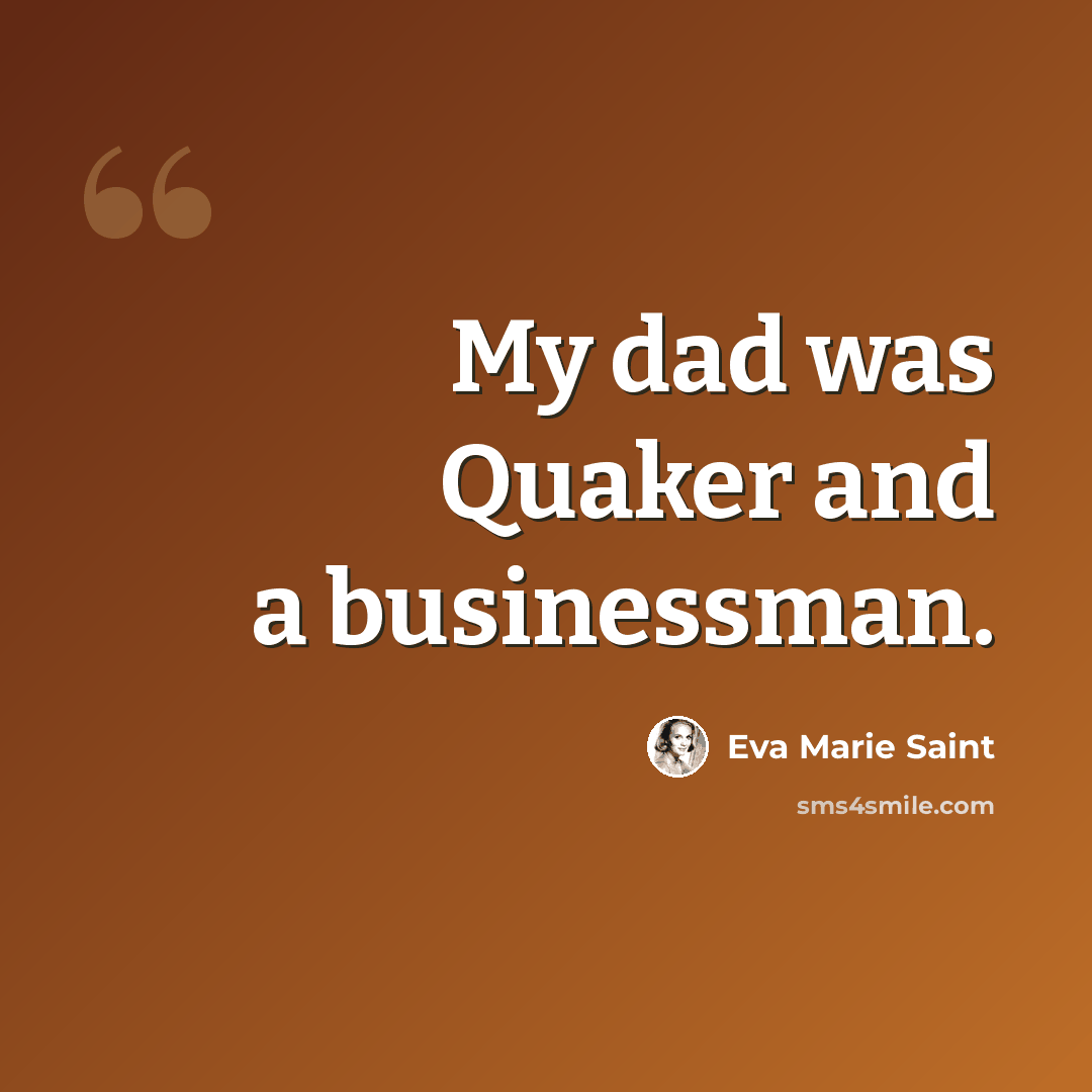 “My dad was Quaker and a businessman.” quote by Eva Marie Saint
