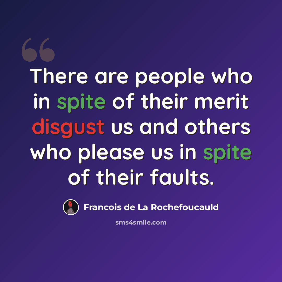 “There are people who in spite of their merit disgust us and others who please us in spite of their faults.” quote by Francois de La Rochefoucauld