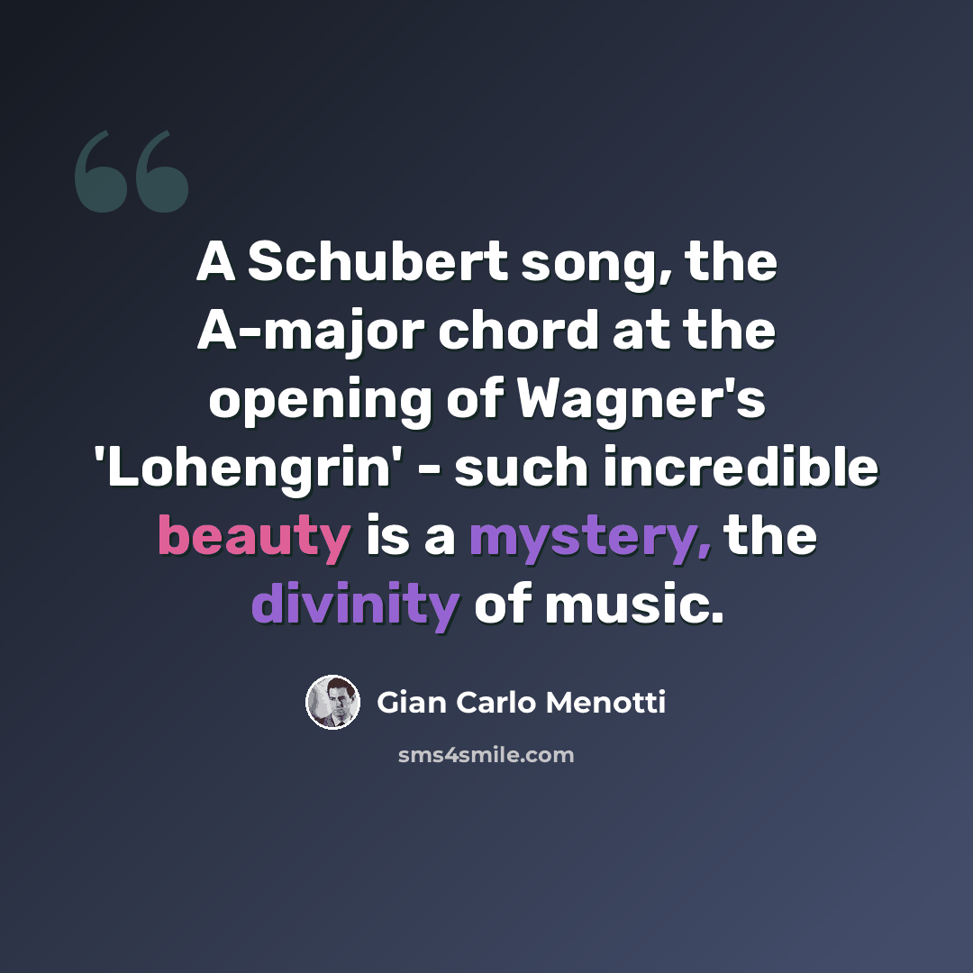 “A Schubert song, the A-major chord at the opening of Wagner's 'Lohengrin' - such incredible beauty is a mystery, the divinity of music.” quote by Gian Carlo Menotti