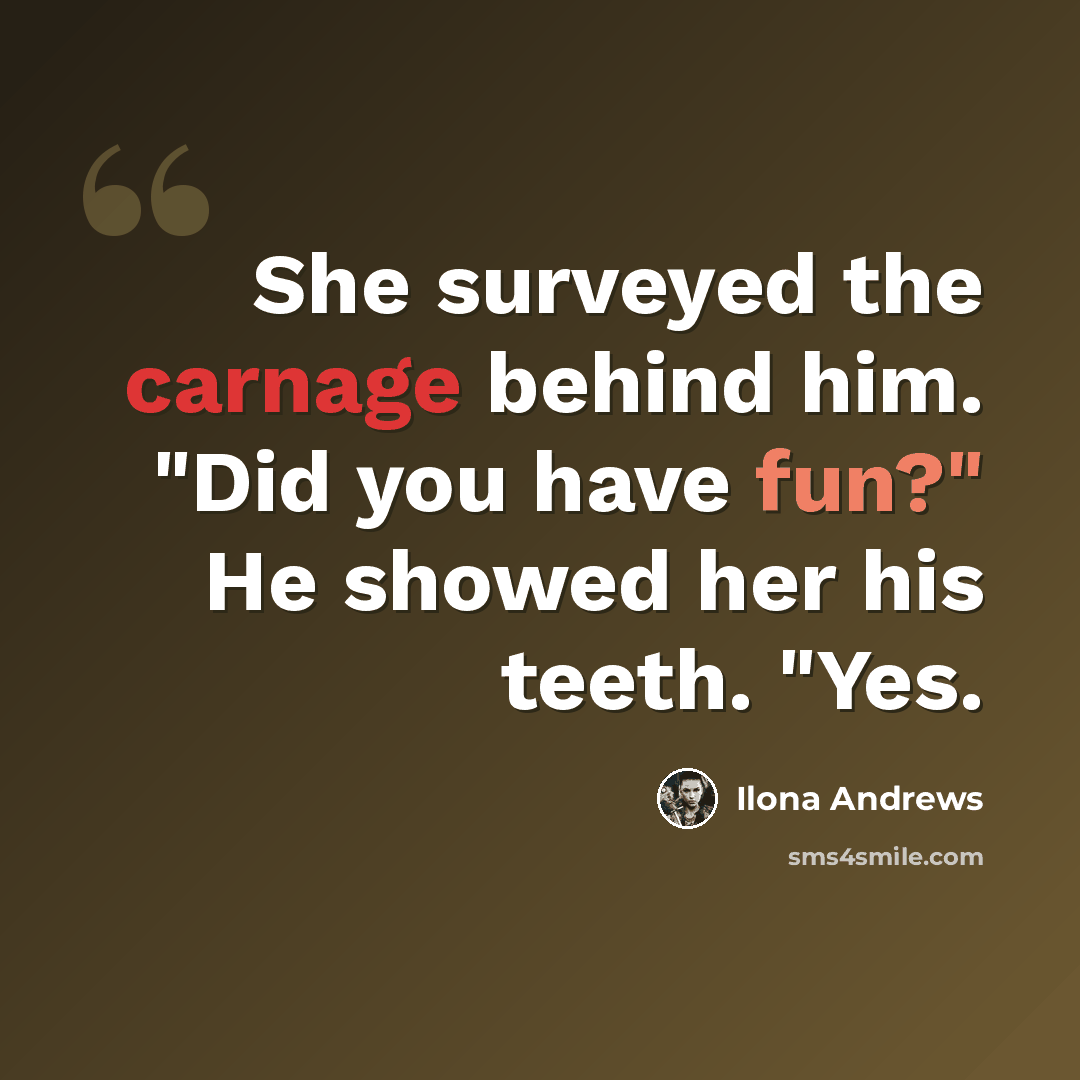 “She surveyed the carnage behind him. "Did you have fun?" He showed her his teeth. "Yes.” quote by Ilona Andrews