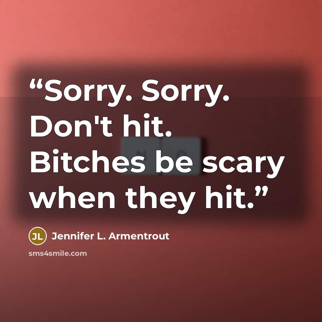 “Sorry. Sorry. Don't hit. Bitches be scary when they hit.” quote by Jennifer L. Armentrout