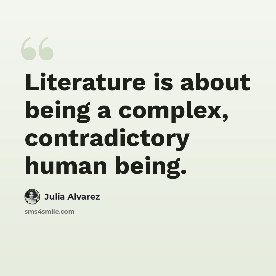 “Literature is about being a complex, contradictory human being.” quote by Julia Alvarez